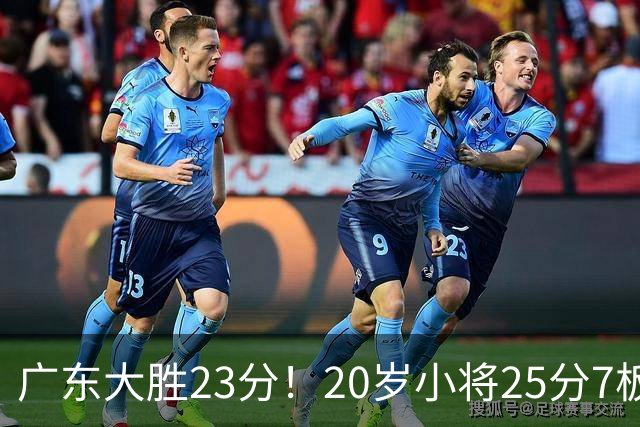 广东大胜23分！20岁小将25分7板3助，胡明轩快归队杜润旺张昊休养